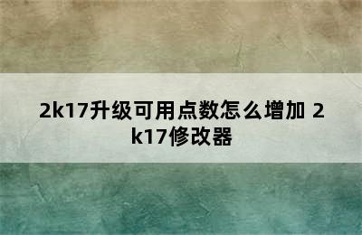 2k17升级可用点数怎么增加 2k17修改器